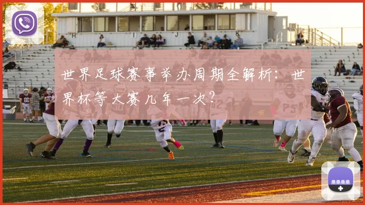 世界足球赛事举办周期全解析：世界杯等大赛几年一次？