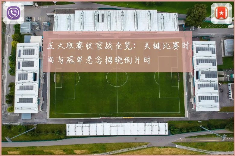 五大联赛收官战全览:关键比赛时间与冠军悬念揭晓倒计时