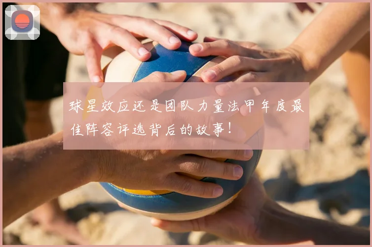球星效应还是团队力量法甲年度最佳阵容评选背后的故事!