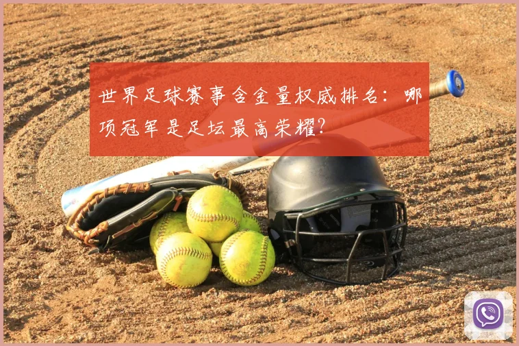 世界足球赛事含金量权威排名：哪项冠军是足坛最高荣耀？