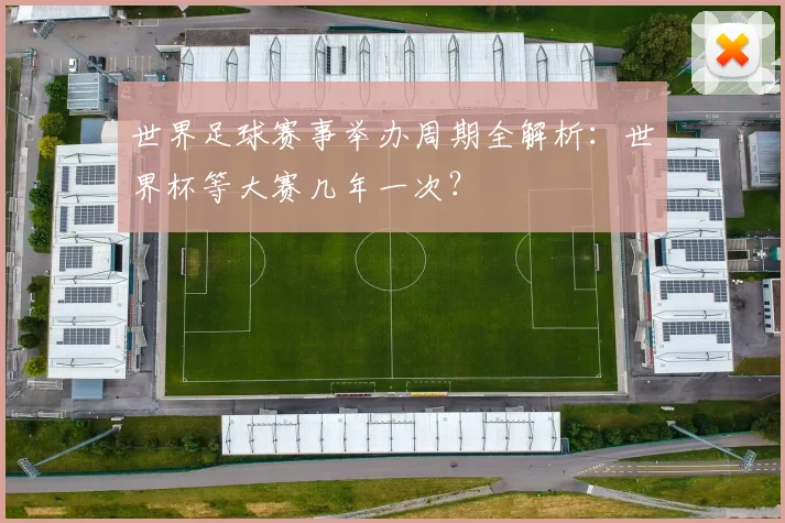 世界足球赛事举办周期全解析：世界杯等大赛几年一次？