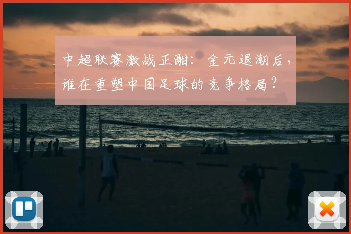 中超联赛激战正酣：金元退潮后，谁在重塑中国足球的竞争格局？