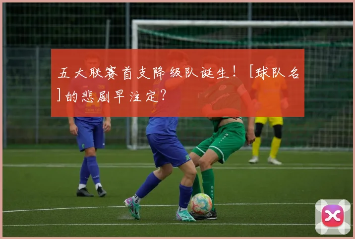 五大联赛首支降级队诞生！[球队名]的悲剧早注定？