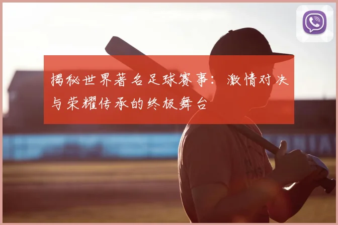 揭秘世界著名足球赛事：激情对决与荣耀传承的终极舞台
