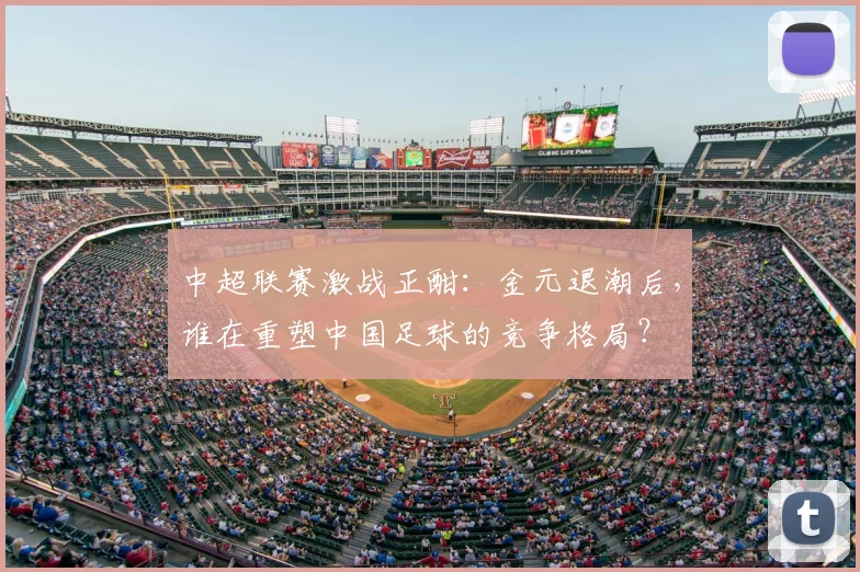 中超联赛激战正酣：金元退潮后，谁在重塑中国足球的竞争格局？